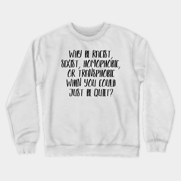 Why be Racist, Sexist, Homophobic or Transphobic when you could just be quiet? Crewneck Sweatshirt by JustSomeThings